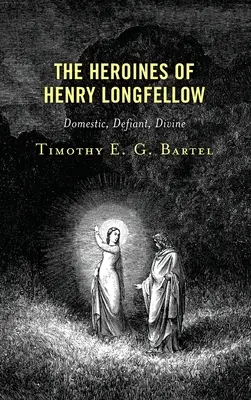 Les héroïnes de Henry Longfellow : Domestiques, défiantes, divines - The Heroines of Henry Longfellow: Domestic, Defiant, Divine