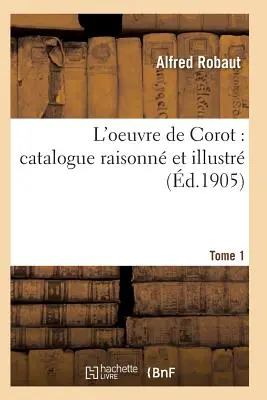 Oeuvre de Corot : Catalogue Raisonn Et Illustr T01 - Oeuvre de Corot: Catalogue Raisonn Et Illustr T01