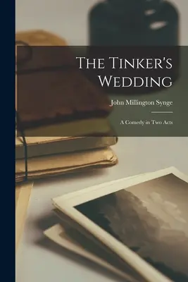 Le mariage du bricoleur : Une comédie en deux actes - The Tinker's Wedding: A Comedy in Two Acts