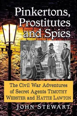 Pinkertons, prostituées et espions : Les aventures des agents secrets Timothy Webster et Hattie Lawton pendant la guerre de Sécession - Pinkertons, Prostitutes and Spies: The Civil War Adventures of Secret Agents Timothy Webster and Hattie Lawton