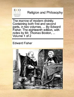 La moelle de la théologie moderne. Contenant la première et la deuxième partie, en deux volumes. ... par Edward Fisher. la dix-huitième édition, avec des notes de Mr. - The Marrow of Modern Divinity. Containing Both First and Second Parts, in Two Volumes. ... by Edward Fisher. the Eighteenth Edition, with Notes by Mr.