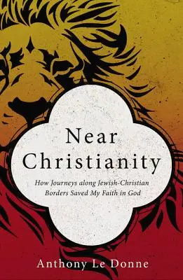 Le christianisme proche : Comment les voyages le long des frontières judéo-chrétiennes ont sauvé ma foi en Dieu - Near Christianity: How Journeys Along Jewish-Christian Borders Saved My Faith in God