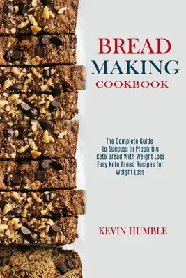 Bread Making Cookbook : Le guide complet pour réussir à préparer du pain céto avec perte de poids - Bread Making Cookbook: The Complete Guide to Success in Preparing Keto Bread With Weight Loss