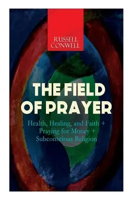 Le champ de la prière : Santé, guérison et foi + Prier pour l'argent + La religion subconsciente - The Field of Prayer: Health, Healing, and Faith + Praying for Money + Subconscious Religion