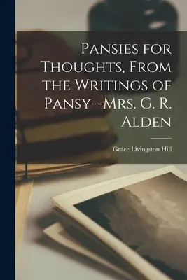 Pansies for Thoughts, d'après les écrits de Pansy--Mrs. G. R. Alden - Pansies for Thoughts, From the Writings of Pansy--Mrs. G. R. Alden