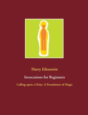 Invocations pour débutants : L'appel à une divinité : Les fondements de la magie - Invocations for Beginners: Calling upon a Deity: A Foundation of Magic