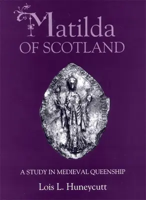 Matilda d'Écosse : Une étude de la royauté médiévale - Matilda of Scotland: A Study in Medieval Queenship