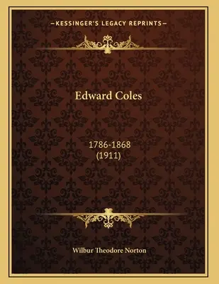 Edward Coles : 1786-1868 (1911) - Edward Coles: 1786-1868 (1911)