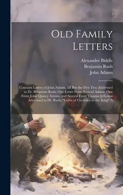 Old Family Letters : Le livre contient des lettres de John Adams, toutes sauf les deux premières adressées au Dr. Benjamin Rush ; une lettre de Samuel Adams, sur l'histoire de l'humanité et de l'humanité. - Old Family Letters: Contains Letters of John Adams, All But the First Two Addressed to Dr. Benjamin Rush; One Letter From Samuel Adams, On