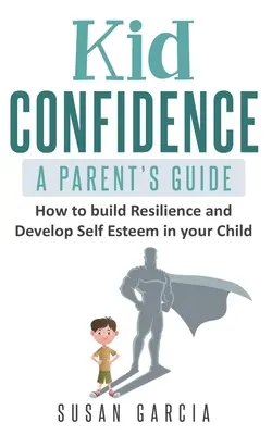 Kid Confidence - A Parent's Guide : Comment développer la résilience et l'estime de soi chez votre enfant - Kid Confidence - A Parent's Guide: How to Build Resilience and Develop Self-Esteem in Your Child