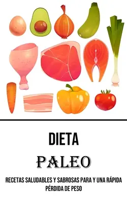 Dieta Paleo : Recetas Saludables Y Sabrosas Para Y Una Rpida Prdida De Peso - Dieta Paleo: Recetas Saludables Y Sabrosas Para Y Una Rpida Prdida De Peso