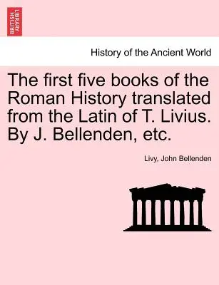 Les cinq premiers livres de l'Histoire romaine traduits du latin de T. Livius. Par J. Bellenden, etc. - The first five books of the Roman History translated from the Latin of T. Livius. By J. Bellenden, etc.