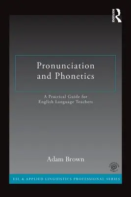 Prononciation et phonétique : Un guide pratique pour les professeurs d'anglais - Pronunciation and Phonetics: A Practical Guide for English Language Teachers