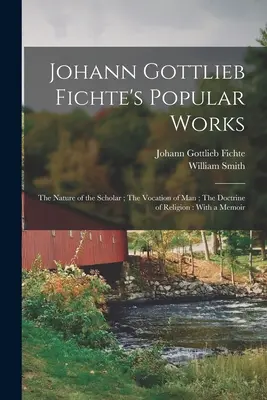 Œuvres populaires de Johann Gottlieb Fichte : La nature du savant ; La vocation de l'homme ; La doctrine de la religion : Avec un mémoire - Johann Gottlieb Fichte's Popular Works: The Nature of the Scholar; The Vocation of man; The Doctrine of Religion: With a Memoir