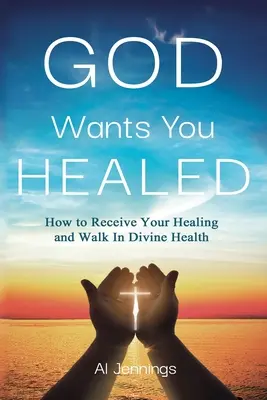 Dieu veut vous guérir : Comment recevoir votre guérison et marcher dans la santé divine - God Wants You Healed: How To Receive Your Healing And Walk In Divine Health