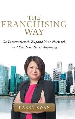 La voie de la franchise : Le réseau de la franchise : pour se lancer à l'international, développer son réseau et vendre à peu près n'importe quoi - The Franchising Way: Go International, Expand Your Network, and Sell Just About Anything