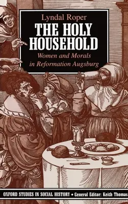 La sainte maison : Les femmes et la morale dans l'Augsbourg de la Réforme - The Holy Household: Women and Morals in Reformation Augsburg