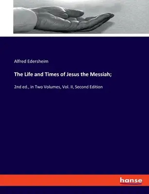 La vie et les temps de Jésus le Messie : 2e édition, en deux volumes, vol. II, deuxième édition - The Life and Times of Jesus the Messiah;: 2nd ed., in Two Volumes, Vol. II, Second Edition