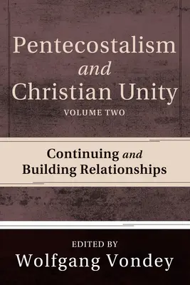 Pentecôtisme et unité des chrétiens, Volume 2 : Poursuivre et développer les relations - Pentecostalism and Christian Unity, Volume 2: Continuing and Building Relationships