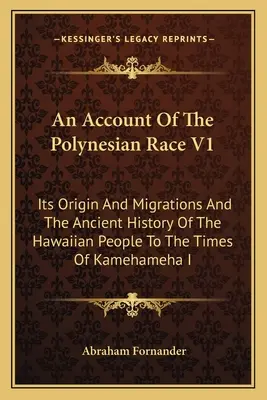 Un compte rendu de la race polynésienne V1 : Son origine et ses migrations et l'histoire ancienne du peuple hawaïen jusqu'à l'époque de Kamehameha I - An Account Of The Polynesian Race V1: Its Origin And Migrations And The Ancient History Of The Hawaiian People To The Times Of Kamehameha I