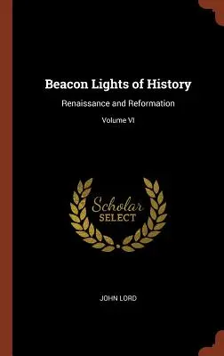 Les lumières de l'histoire : Renaissance et Réforme ; Volume VI - Beacon Lights of History: Renaissance and Reformation; Volume VI