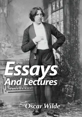 Essais et conférences : Une collection d'essais et de conférences d'Oscar Wilde : Le monde est une scène et la pièce est mal jouée - Essays and Lectures: A collection of Essays & Lectures by Oscar Wilde: The world is a stage and the play is badly cast