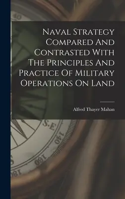 La stratégie navale comparée et opposée aux principes et à la pratique des opérations militaires sur terre - Naval Strategy Compared And Contrasted With The Principles And Practice Of Military Operations On Land