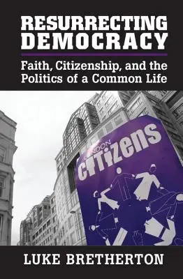 Ressusciter la démocratie : La foi, la citoyenneté et la politique d'une vie commune - Resurrecting Democracy: Faith, Citizenship, and the Politics of a Common Life