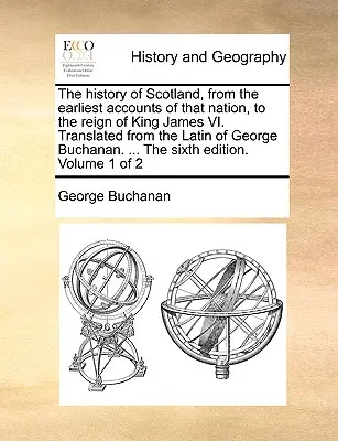 L'histoire de l'Ecosse, depuis les premiers témoignages sur cette nation jusqu'au règne du roi Jacques VI. Traduite du latin de George Buchanan. ... t - The History of Scotland, from the Earliest Accounts of That Nation, to the Reign of King James VI. Translated from the Latin of George Buchanan. ... t