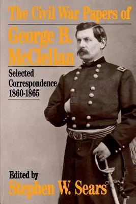 Les documents de la guerre civile de George B. McClellan : Correspondance sélectionnée, 1860-1865 - The Civil War Papers of George B. McClellan: Selected Correspondence, 1860-1865