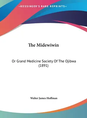 The Midewiwin : Ou Grande Société de Médecine des Ojibwa (1891) - The Midewiwin: Or Grand Medicine Society Of The Ojibwa (1891)