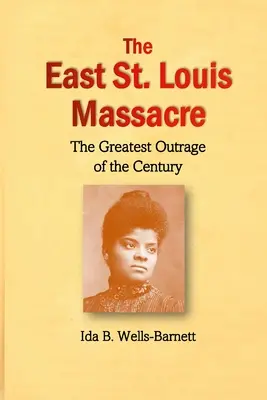 Le massacre d'East St : Le plus grand scandale du siècle - The East St. Louis Massacre: The Greatest Outrage of the Century