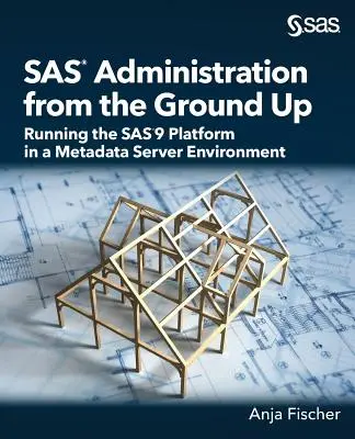 SAS Administration from the Ground Up : Running the SAS9 Platform in a Metadata Server Environment (en anglais) - SAS Administration from the Ground Up: Running the SAS9 Platform in a Metadata Server Environment