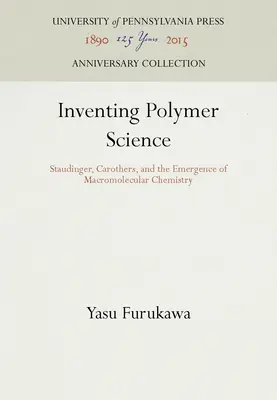 Inventer la science des polymères : Staudinger, Carothers et l'émergence de la chimie macromoléculaire - Inventing Polymer Science: Staudinger, Carothers, and the Emergence of Macromolecular Chemistry