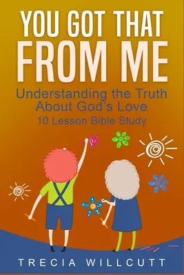 C'est moi qui te l'ai dit : Comprendre la vérité sur l'amour de Dieu - You Got That From Me: Understanding the Truth About God's Love