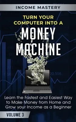 Transformez votre ordinateur en machine à gagner de l'argent : Apprenez le moyen le plus rapide et le plus facile de gagner de l'argent à partir de chez vous et d'augmenter vos revenus en tant que débutant Volume 3 - Turn Your Computer Into a Money Machine: Learn the Fastest and Easiest Way to Make Money From Home and Grow Your Income as a Beginner Volume 3