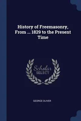 Histoire de la franc-maçonnerie, de ... 1829 à nos jours - History of Freemasonry, From ... 1829 to the Present Time