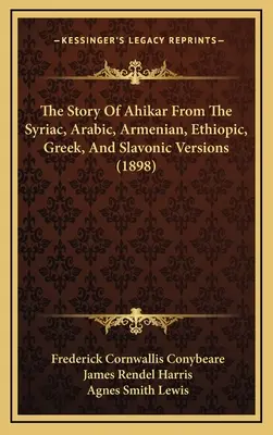 L'histoire d'Ahikar d'après les versions syriaque, arabe, arménienne, éthiopienne, grecque et slave (1898) - The Story Of Ahikar From The Syriac, Arabic, Armenian, Ethiopic, Greek, And Slavonic Versions (1898)