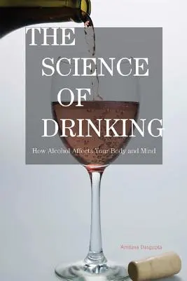 La science de la boisson : comment l'alcool affecte le corps et l'esprit - The Science of Drinking: How Alcohol Affects Your Body and Mind