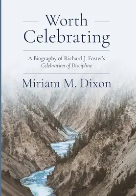 Une célébration qui en vaut la peine : Une biographie de la célébration de la discipline de Richard J. Foster - Worth Celebrating: A Biography of Richard J. Foster's Celebration of Discipline