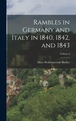 Promenades en Allemagne et en Italie en 1840, 1842 et 1843 ; Volume I - Rambles in Germany and Italy in 1840, 1842, and 1843; Volume I