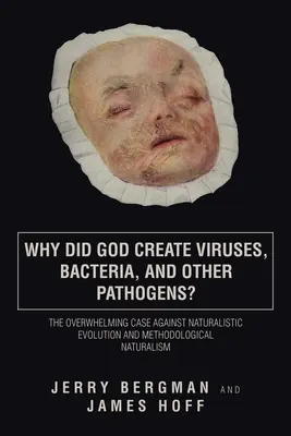 Pourquoi Dieu a-t-il créé les virus, les bactéries et autres agents pathogènes ? Le cas accablant contre l'évolution naturaliste et le naturalisme méthodologique - Why Did God Create Viruses, Bacteria, and Other Pathogens?: The Overwhelming Case Against Naturalistic Evolution and Methodological Naturalism