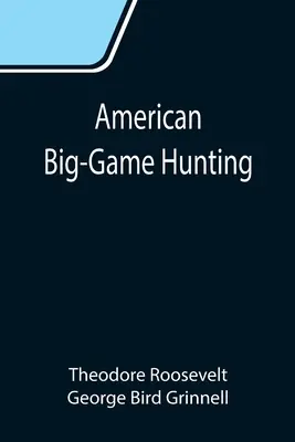 La chasse au gros gibier en Amérique : Le livre du Boone and Crockett Club - American Big-Game Hunting: The Book of the Boone and Crockett Club