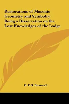 Restaurations de la géométrie et de la symbolique maçonniques - Dissertation sur les connaissances perdues de la Loge - Restorations of Masonic Geometry and Symbolry Being a Dissertation on the Lost Knowledges of the Lodge