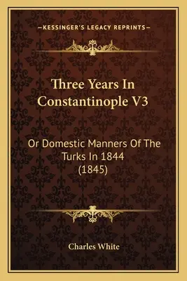 Trois ans à Constantinople V3 : ou les mœurs domestiques des Turcs en 1844 (1845) - Three Years In Constantinople V3: Or Domestic Manners Of The Turks In 1844 (1845)