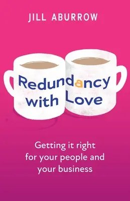La redondance avec amour : La redondance par l'amour : la réussite de votre personnel et de votre entreprise - Redundancy with Love: Getting It Right for Your People and Your Business