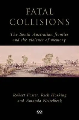 Fatal Collisions : La frontière sud-australienne et la violence de la mémoire - Fatal Collisions: The South Australian frontier and the violence of memory