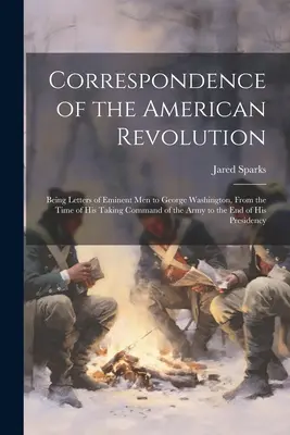 Correspondance de la révolution américaine : Les lettres d'hommes éminents à George Washington, depuis le moment où il a pris le commandement de l'armée jusqu'à la fin de la guerre. - Correspondence of the American Revolution: Being Letters of Eminent men to George Washington, From the Time of his Taking Command of the Army to the e