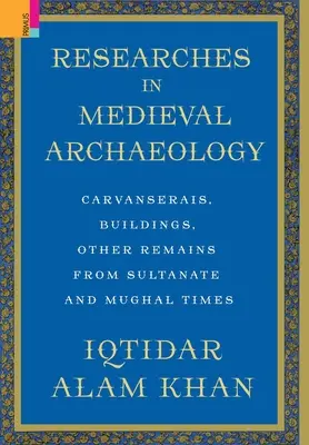 Recherches en archéologie médiévale : Carvanserais, bâtiments et autres vestiges du sultanat et de l'époque moghole - Researches in Medieval Archaeology: Carvanserais, Buildings, Other Remains from Sultanate and Mughal Times