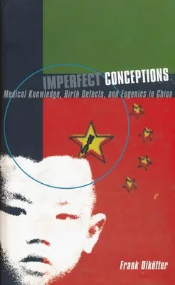 Conceptions imparfaites : Connaissances médicales, malformations congénitales et eugénisme en Chine - Imperfect Conceptions: Medical Knowledge, Birth Defects, and Eugenics in China